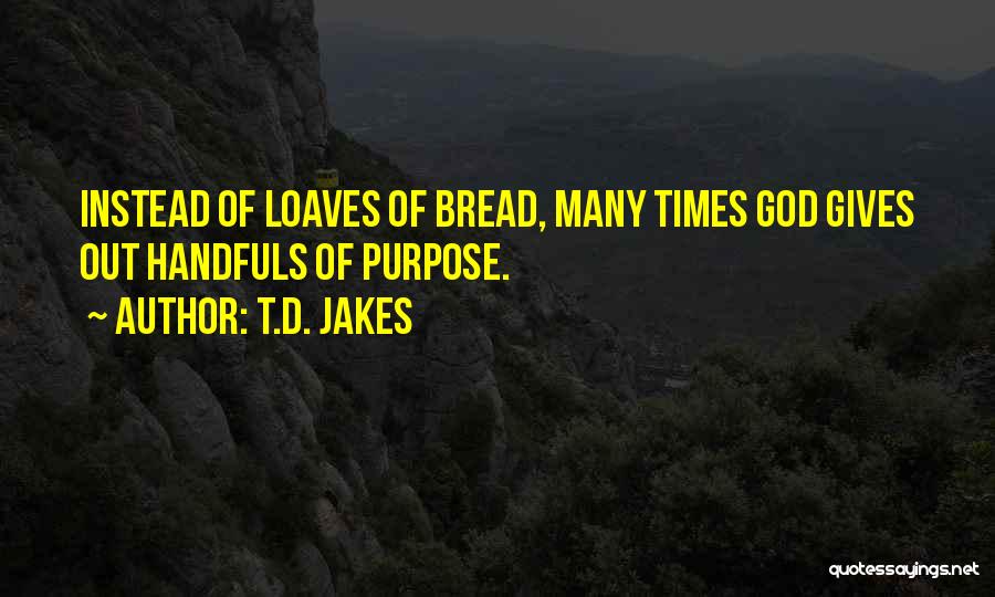T.D. Jakes Quotes: Instead Of Loaves Of Bread, Many Times God Gives Out Handfuls Of Purpose.