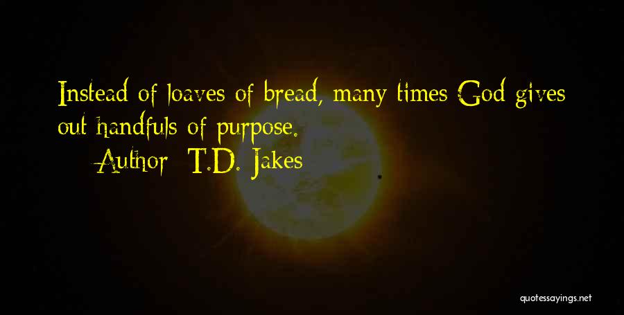 T.D. Jakes Quotes: Instead Of Loaves Of Bread, Many Times God Gives Out Handfuls Of Purpose.