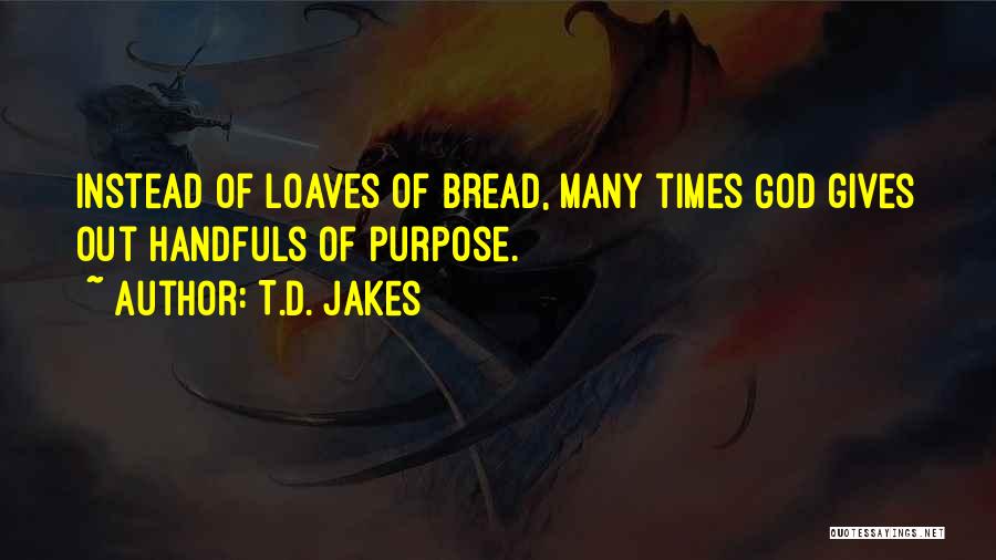 T.D. Jakes Quotes: Instead Of Loaves Of Bread, Many Times God Gives Out Handfuls Of Purpose.