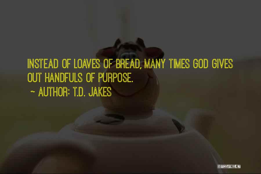 T.D. Jakes Quotes: Instead Of Loaves Of Bread, Many Times God Gives Out Handfuls Of Purpose.