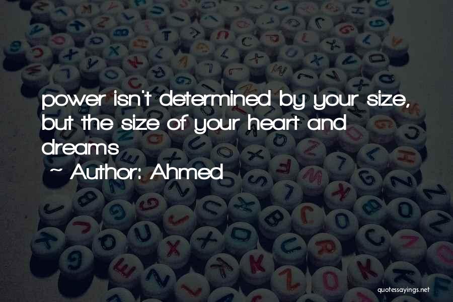 Ahmed Quotes: Power Isn't Determined By Your Size, But The Size Of Your Heart And Dreams