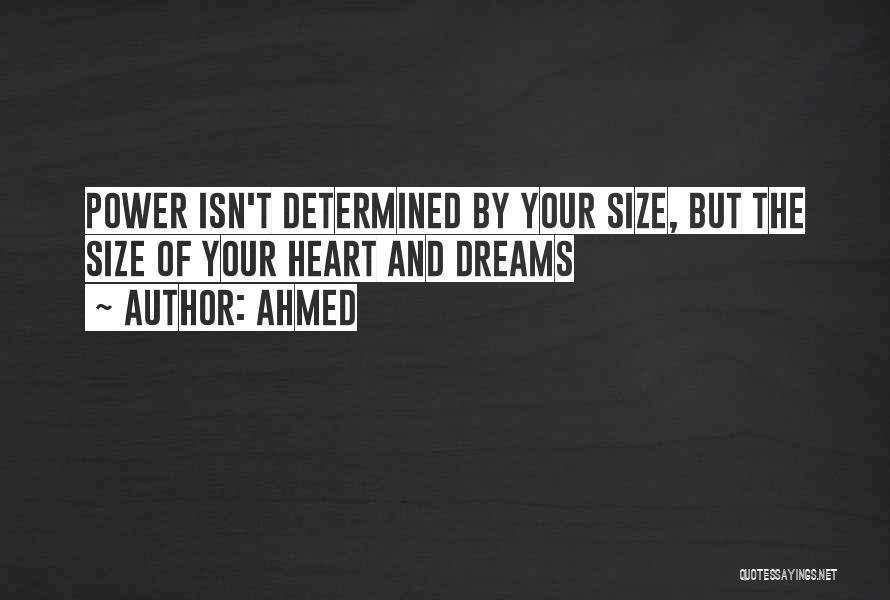 Ahmed Quotes: Power Isn't Determined By Your Size, But The Size Of Your Heart And Dreams