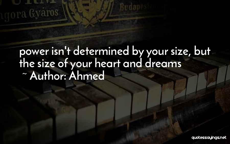 Ahmed Quotes: Power Isn't Determined By Your Size, But The Size Of Your Heart And Dreams