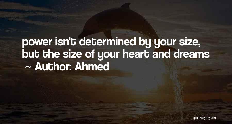 Ahmed Quotes: Power Isn't Determined By Your Size, But The Size Of Your Heart And Dreams