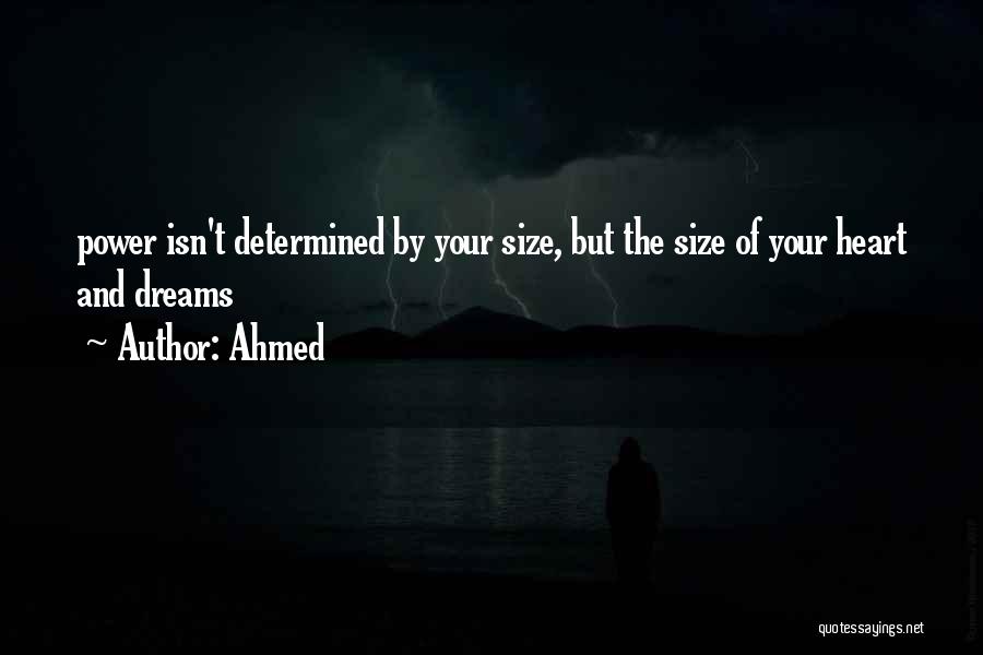 Ahmed Quotes: Power Isn't Determined By Your Size, But The Size Of Your Heart And Dreams