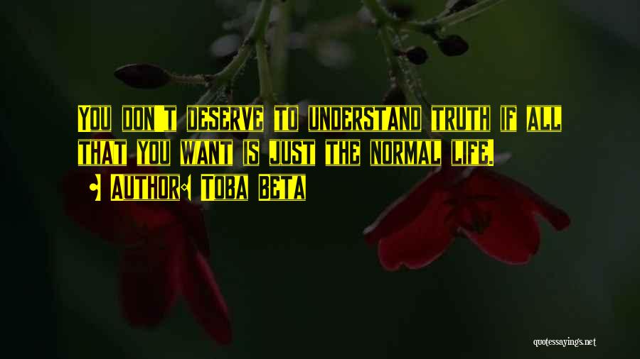 Toba Beta Quotes: You Don't Deserve To Understand Truth If All That You Want Is Just The Normal Life.