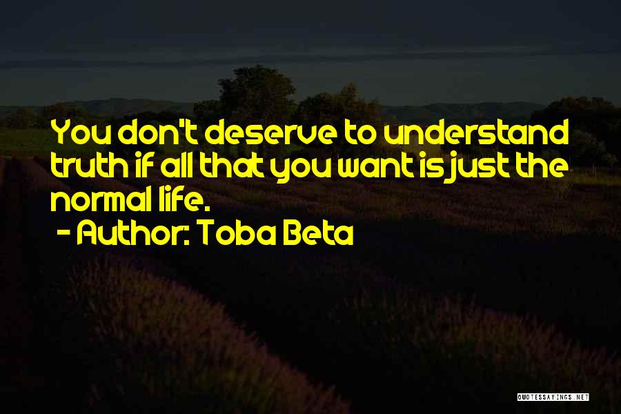 Toba Beta Quotes: You Don't Deserve To Understand Truth If All That You Want Is Just The Normal Life.