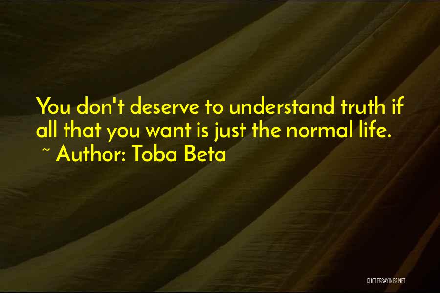 Toba Beta Quotes: You Don't Deserve To Understand Truth If All That You Want Is Just The Normal Life.