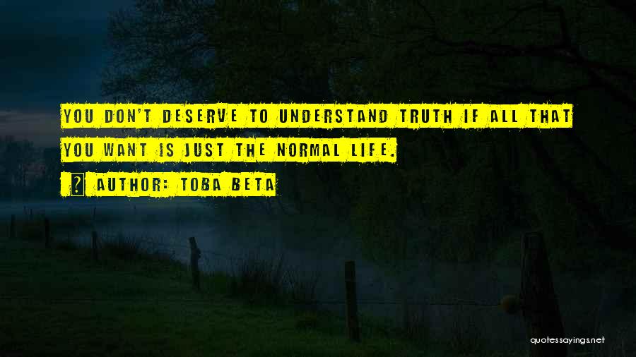 Toba Beta Quotes: You Don't Deserve To Understand Truth If All That You Want Is Just The Normal Life.