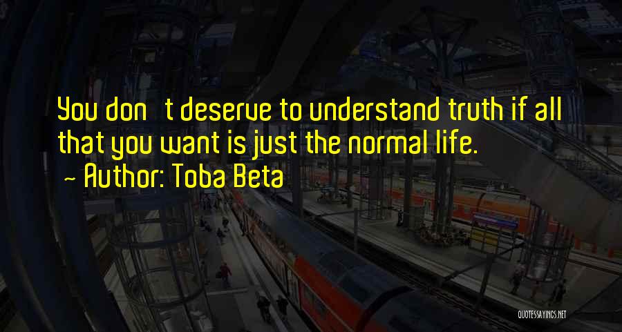 Toba Beta Quotes: You Don't Deserve To Understand Truth If All That You Want Is Just The Normal Life.