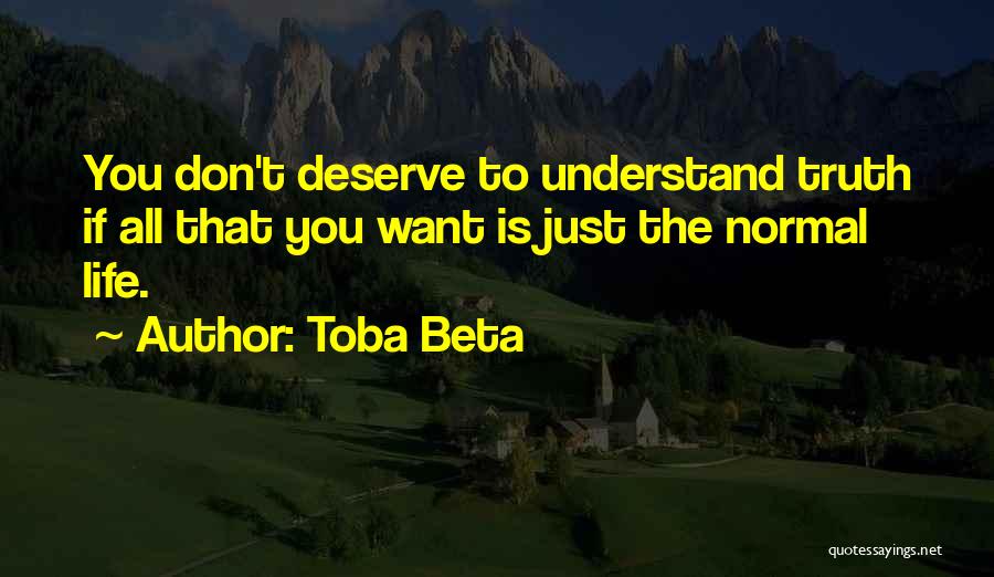 Toba Beta Quotes: You Don't Deserve To Understand Truth If All That You Want Is Just The Normal Life.