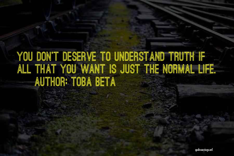 Toba Beta Quotes: You Don't Deserve To Understand Truth If All That You Want Is Just The Normal Life.