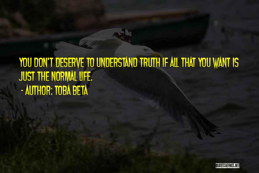 Toba Beta Quotes: You Don't Deserve To Understand Truth If All That You Want Is Just The Normal Life.