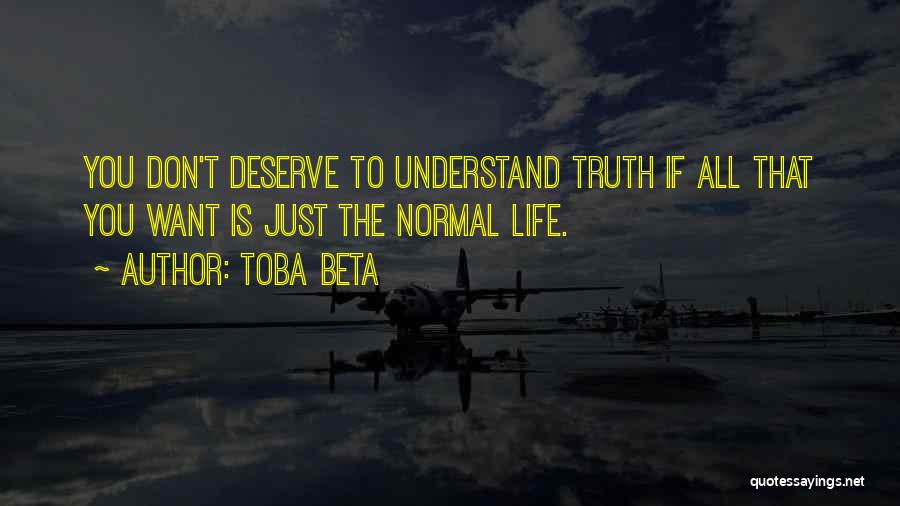 Toba Beta Quotes: You Don't Deserve To Understand Truth If All That You Want Is Just The Normal Life.