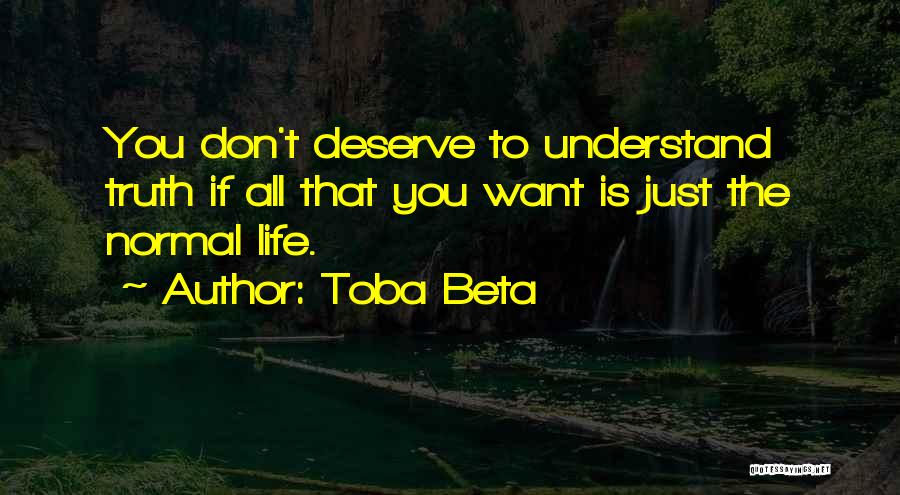 Toba Beta Quotes: You Don't Deserve To Understand Truth If All That You Want Is Just The Normal Life.