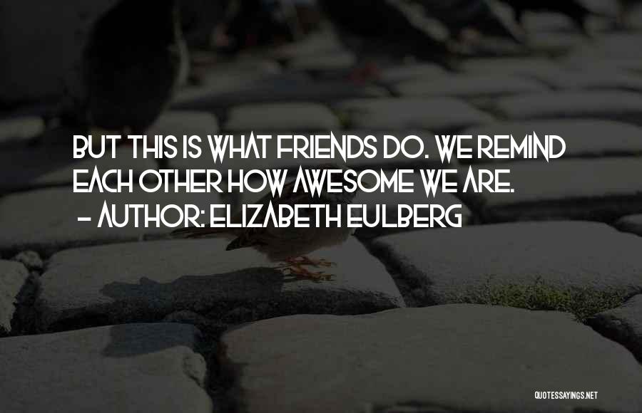 Elizabeth Eulberg Quotes: But This Is What Friends Do. We Remind Each Other How Awesome We Are.