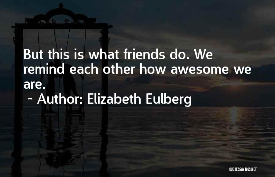 Elizabeth Eulberg Quotes: But This Is What Friends Do. We Remind Each Other How Awesome We Are.