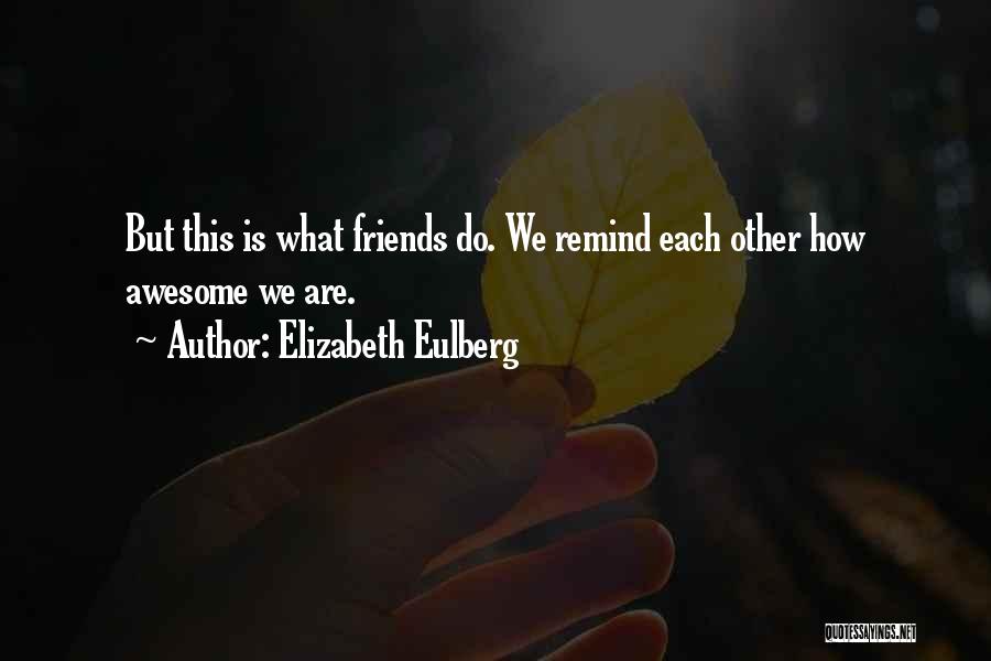 Elizabeth Eulberg Quotes: But This Is What Friends Do. We Remind Each Other How Awesome We Are.