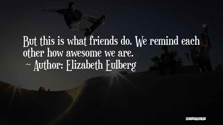 Elizabeth Eulberg Quotes: But This Is What Friends Do. We Remind Each Other How Awesome We Are.