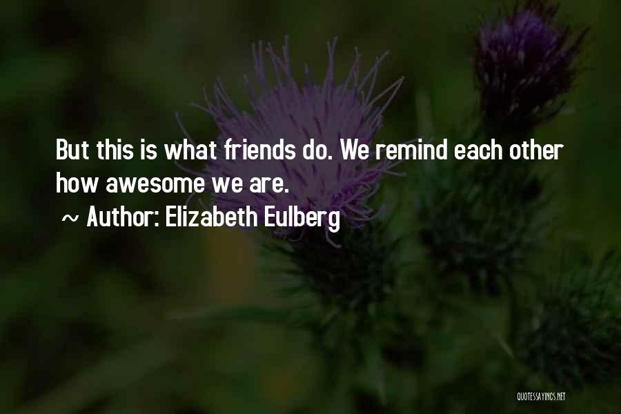 Elizabeth Eulberg Quotes: But This Is What Friends Do. We Remind Each Other How Awesome We Are.
