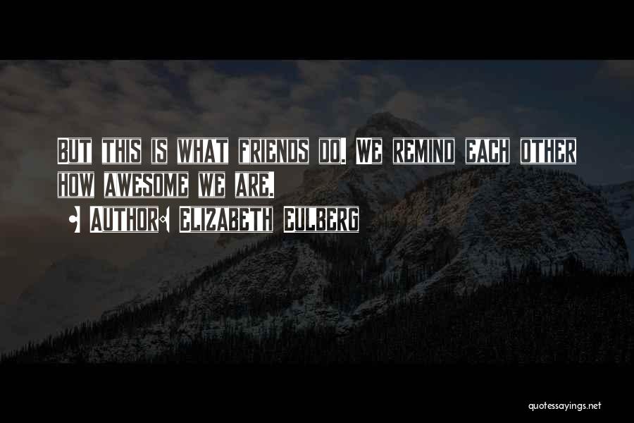 Elizabeth Eulberg Quotes: But This Is What Friends Do. We Remind Each Other How Awesome We Are.