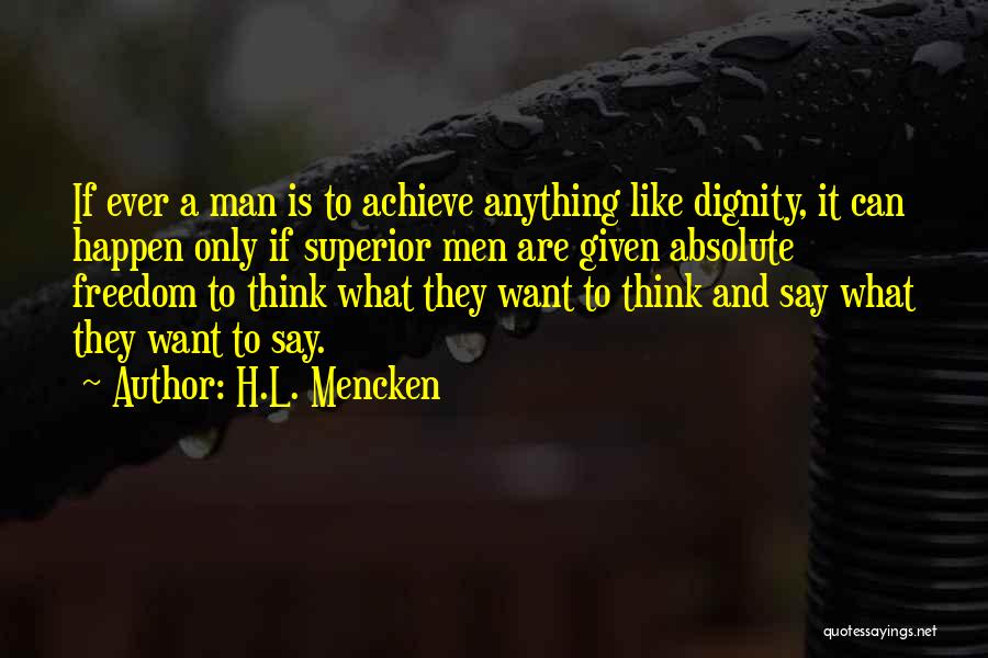 H.L. Mencken Quotes: If Ever A Man Is To Achieve Anything Like Dignity, It Can Happen Only If Superior Men Are Given Absolute