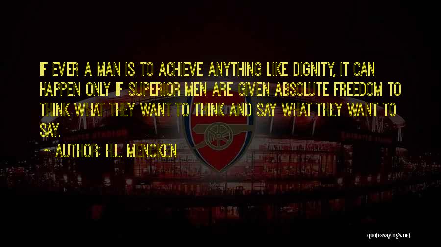 H.L. Mencken Quotes: If Ever A Man Is To Achieve Anything Like Dignity, It Can Happen Only If Superior Men Are Given Absolute