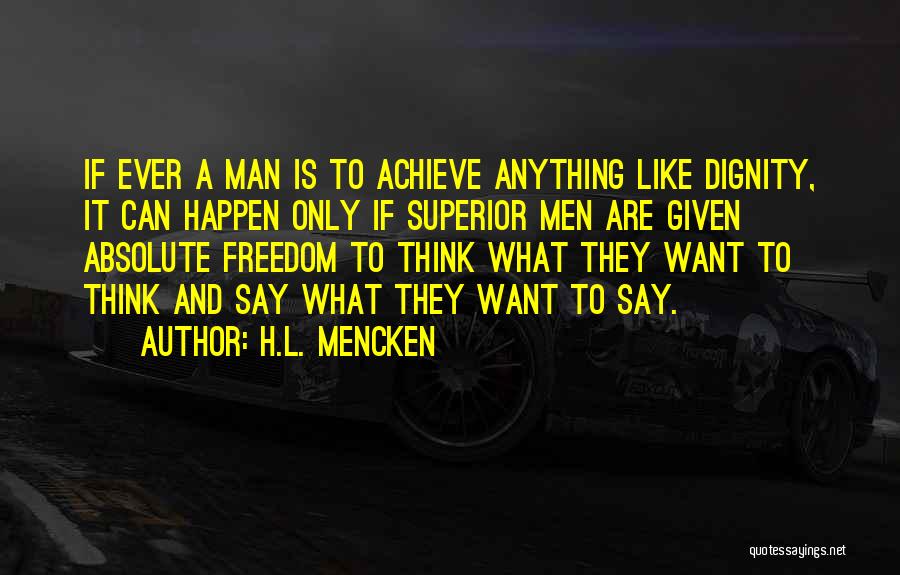 H.L. Mencken Quotes: If Ever A Man Is To Achieve Anything Like Dignity, It Can Happen Only If Superior Men Are Given Absolute