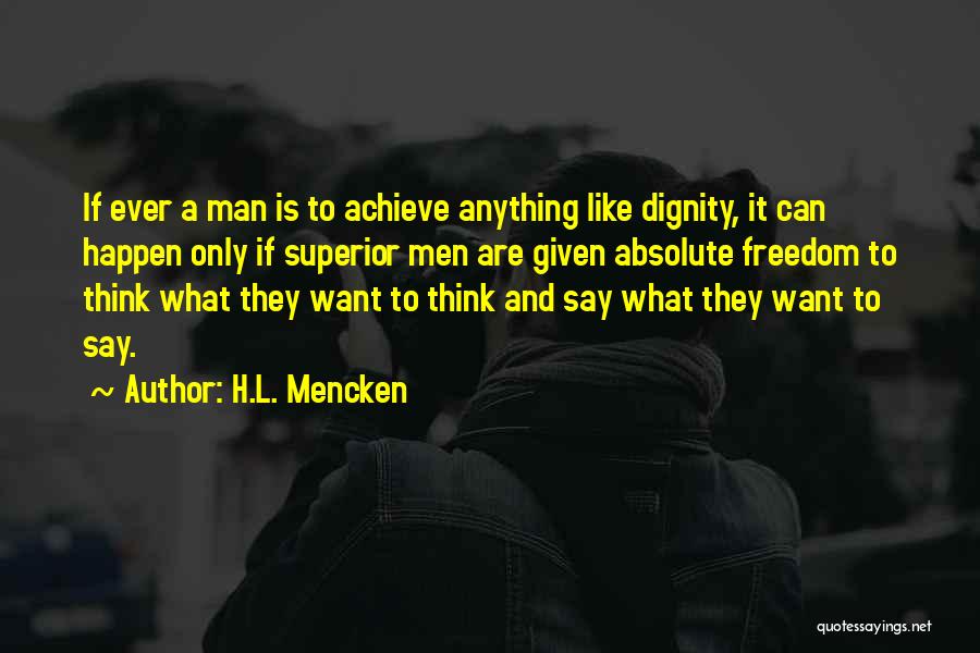 H.L. Mencken Quotes: If Ever A Man Is To Achieve Anything Like Dignity, It Can Happen Only If Superior Men Are Given Absolute