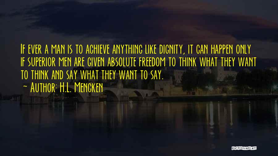 H.L. Mencken Quotes: If Ever A Man Is To Achieve Anything Like Dignity, It Can Happen Only If Superior Men Are Given Absolute