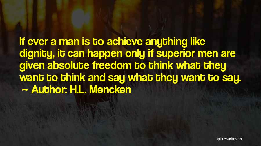 H.L. Mencken Quotes: If Ever A Man Is To Achieve Anything Like Dignity, It Can Happen Only If Superior Men Are Given Absolute