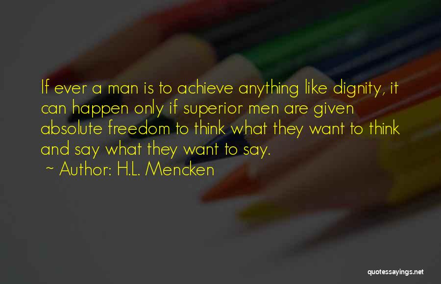 H.L. Mencken Quotes: If Ever A Man Is To Achieve Anything Like Dignity, It Can Happen Only If Superior Men Are Given Absolute