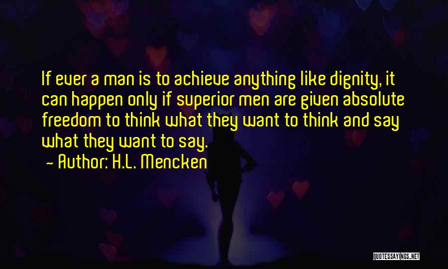 H.L. Mencken Quotes: If Ever A Man Is To Achieve Anything Like Dignity, It Can Happen Only If Superior Men Are Given Absolute