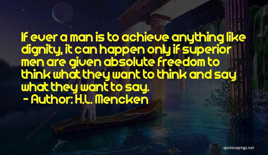 H.L. Mencken Quotes: If Ever A Man Is To Achieve Anything Like Dignity, It Can Happen Only If Superior Men Are Given Absolute