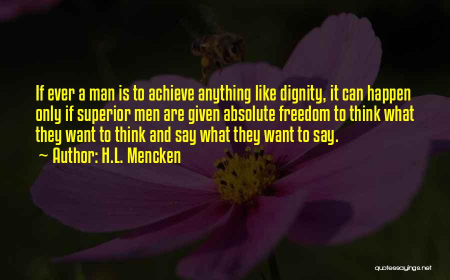 H.L. Mencken Quotes: If Ever A Man Is To Achieve Anything Like Dignity, It Can Happen Only If Superior Men Are Given Absolute