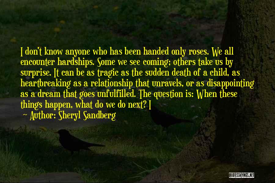 Sheryl Sandberg Quotes: I Don't Know Anyone Who Has Been Handed Only Roses. We All Encounter Hardships. Some We See Coming; Others Take