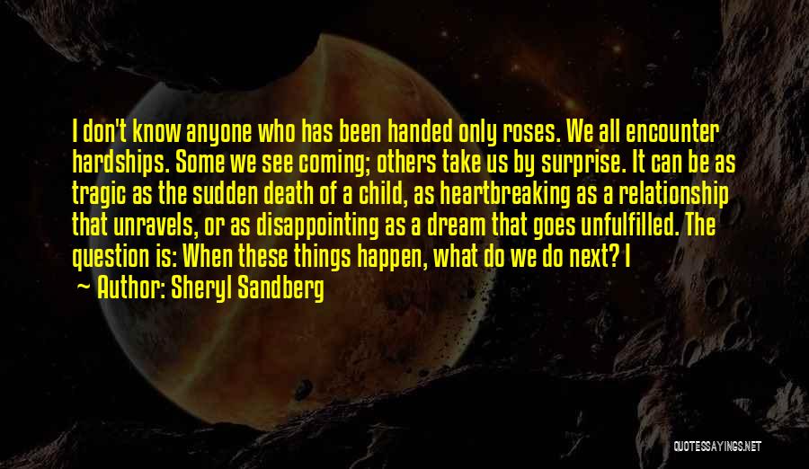 Sheryl Sandberg Quotes: I Don't Know Anyone Who Has Been Handed Only Roses. We All Encounter Hardships. Some We See Coming; Others Take