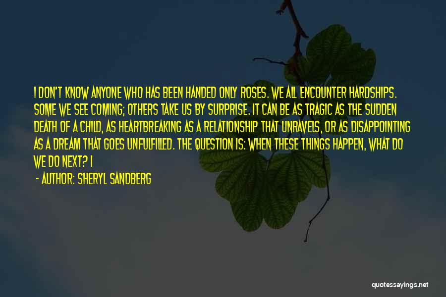 Sheryl Sandberg Quotes: I Don't Know Anyone Who Has Been Handed Only Roses. We All Encounter Hardships. Some We See Coming; Others Take