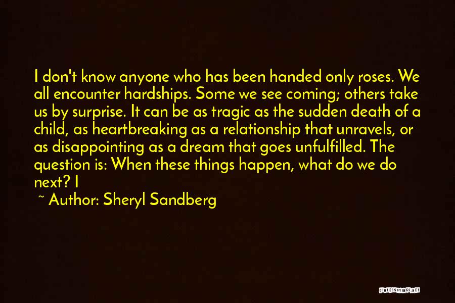 Sheryl Sandberg Quotes: I Don't Know Anyone Who Has Been Handed Only Roses. We All Encounter Hardships. Some We See Coming; Others Take