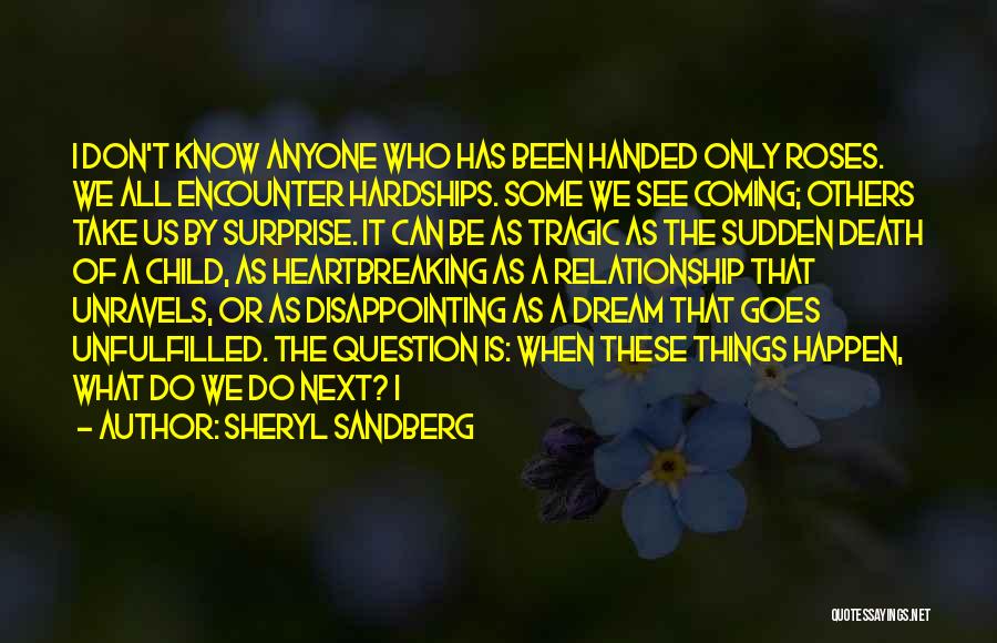 Sheryl Sandberg Quotes: I Don't Know Anyone Who Has Been Handed Only Roses. We All Encounter Hardships. Some We See Coming; Others Take