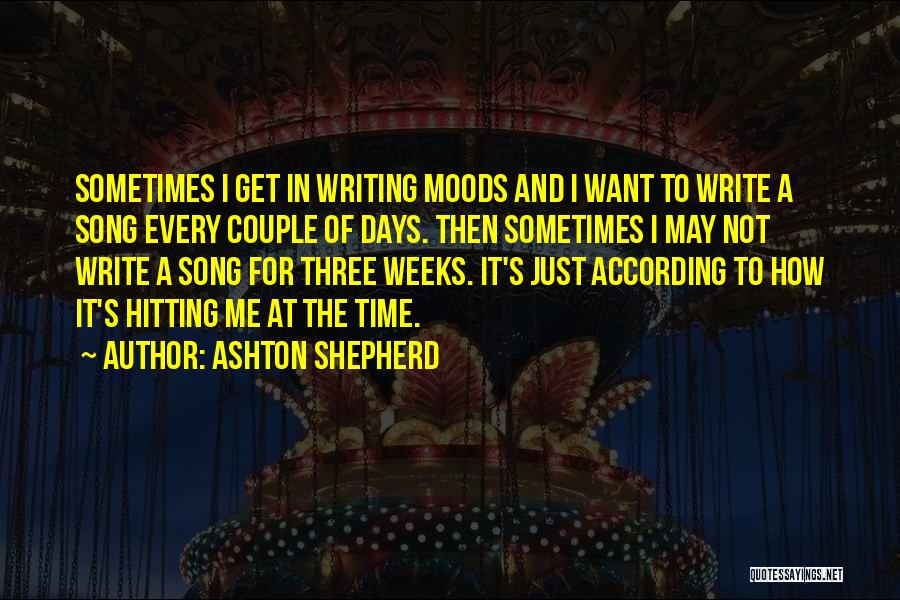 Ashton Shepherd Quotes: Sometimes I Get In Writing Moods And I Want To Write A Song Every Couple Of Days. Then Sometimes I