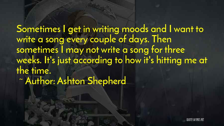 Ashton Shepherd Quotes: Sometimes I Get In Writing Moods And I Want To Write A Song Every Couple Of Days. Then Sometimes I