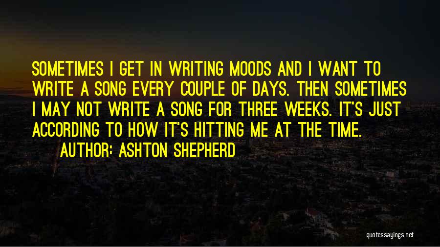 Ashton Shepherd Quotes: Sometimes I Get In Writing Moods And I Want To Write A Song Every Couple Of Days. Then Sometimes I