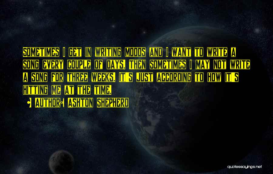 Ashton Shepherd Quotes: Sometimes I Get In Writing Moods And I Want To Write A Song Every Couple Of Days. Then Sometimes I