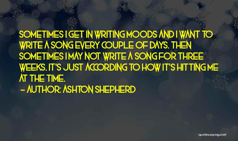 Ashton Shepherd Quotes: Sometimes I Get In Writing Moods And I Want To Write A Song Every Couple Of Days. Then Sometimes I