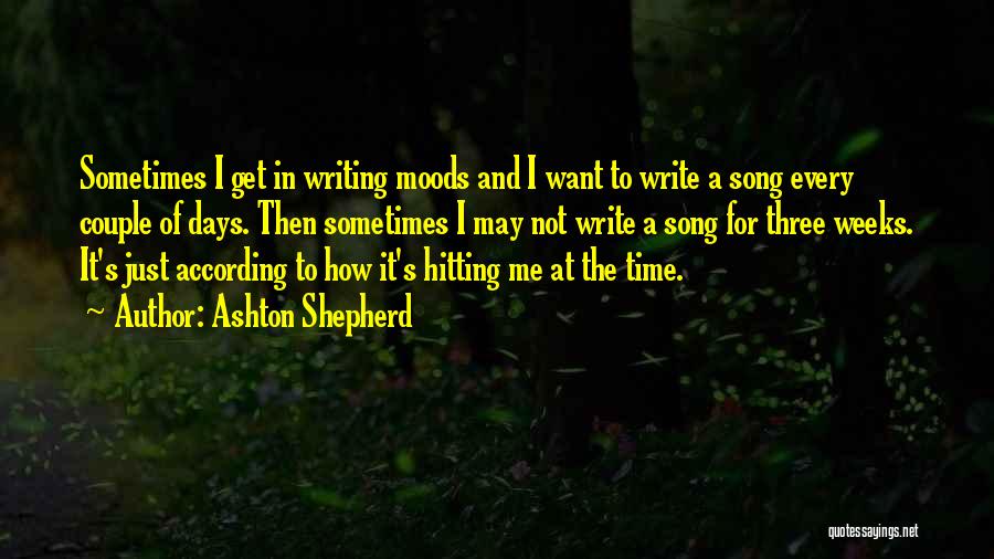 Ashton Shepherd Quotes: Sometimes I Get In Writing Moods And I Want To Write A Song Every Couple Of Days. Then Sometimes I