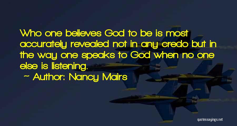 Nancy Mairs Quotes: Who One Believes God To Be Is Most Accurately Revealed Not In Any Credo But In The Way One Speaks