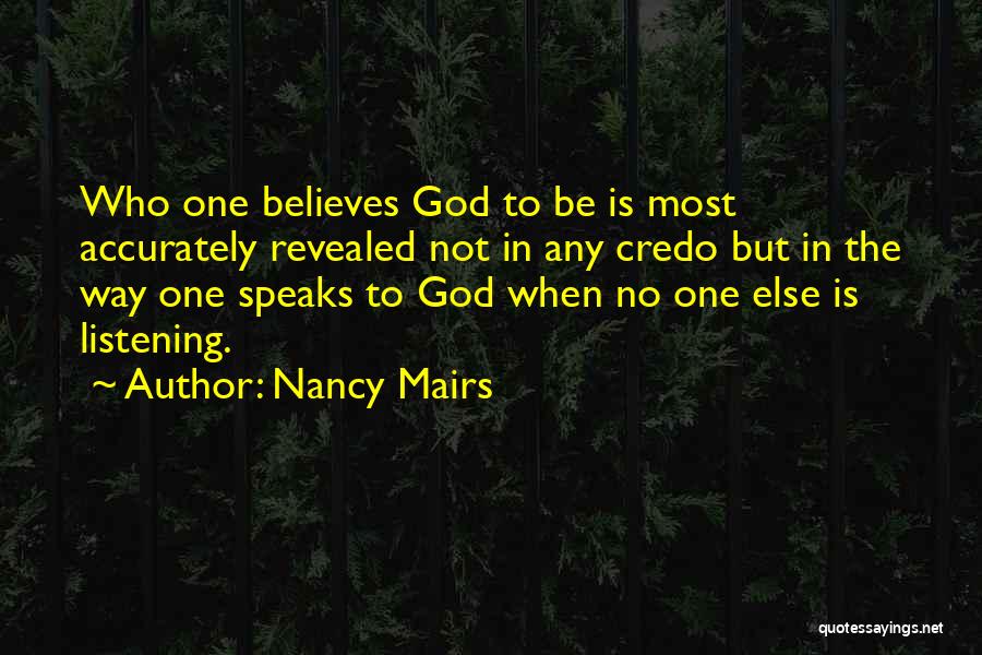 Nancy Mairs Quotes: Who One Believes God To Be Is Most Accurately Revealed Not In Any Credo But In The Way One Speaks