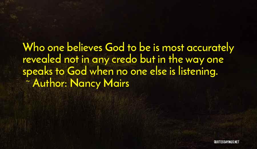 Nancy Mairs Quotes: Who One Believes God To Be Is Most Accurately Revealed Not In Any Credo But In The Way One Speaks