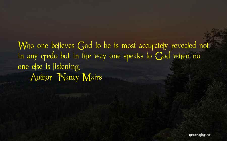 Nancy Mairs Quotes: Who One Believes God To Be Is Most Accurately Revealed Not In Any Credo But In The Way One Speaks